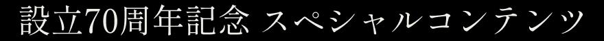 設立70周年記念 スペシャルコンテンツ